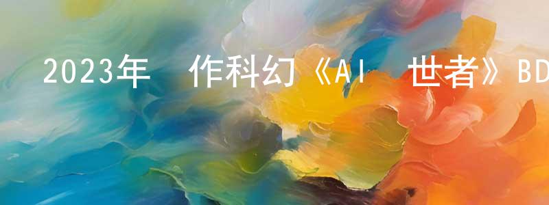 陳國振發布2023年動作科幻《AI創世者》BD中英雙字迅雷下載_深夜電影